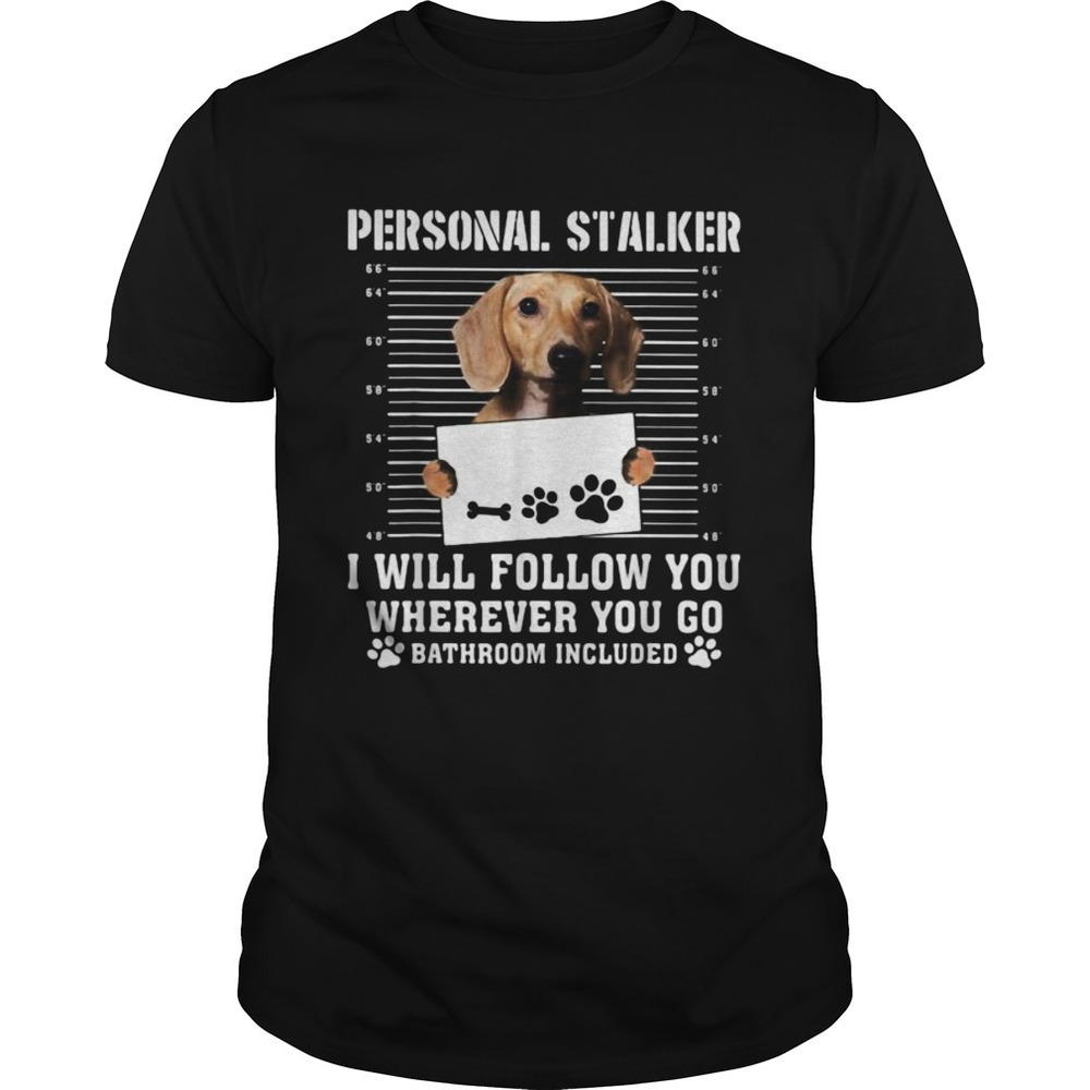 Dachshund Dog Personal Stalker I Will Follow You Wherever You Go Bathroom Shirt